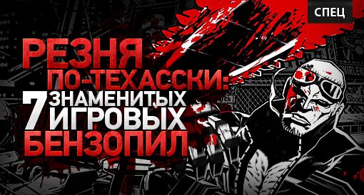 Спец. Резня по-Техасски: 7 знаменитых игровых бензопил - Изображение 1 Спец. Резня по-Техасски: 7 знаменитых игровых бензопил - Изображение 1